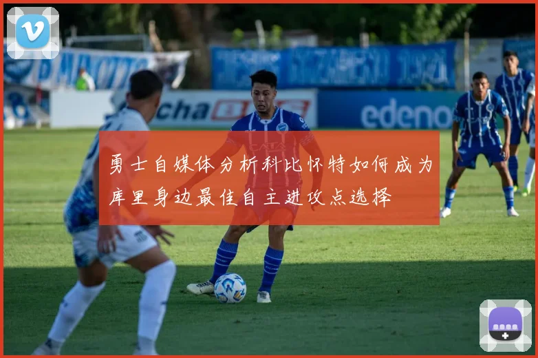 勇士自媒体分析科比怀特如何成为库里身边最佳自主进攻点选择