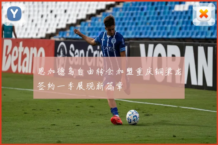 恩加德乌自由转会加盟重庆铜梁龙签约一季展现新篇章