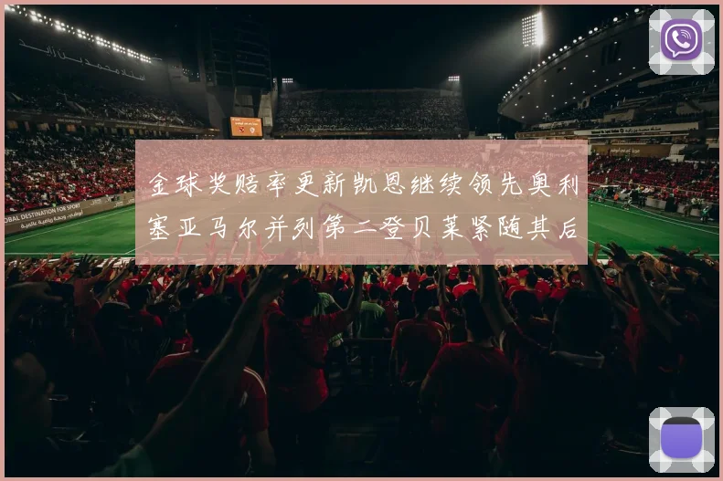 金球奖赔率更新凯恩继续领先奥利塞亚马尔并列第二登贝莱紧随其后