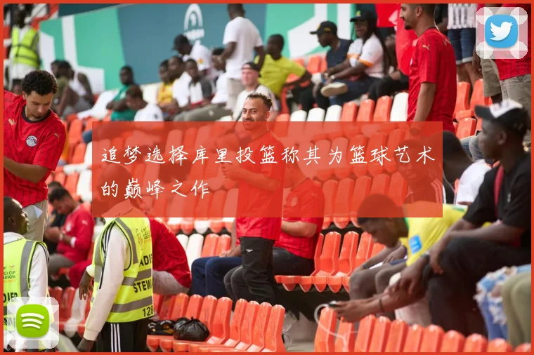 追梦选择库里投篮称其为篮球艺术的巅峰之作