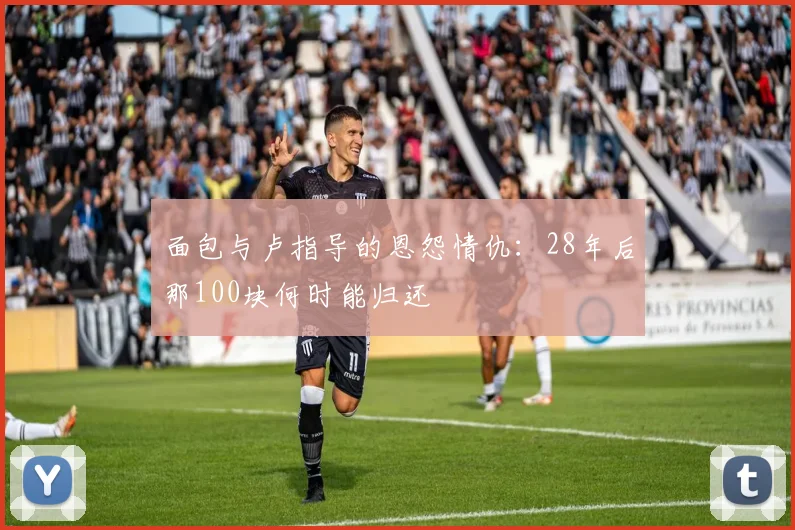 面包与卢指导的恩怨情仇：28年后那100块何时能归还